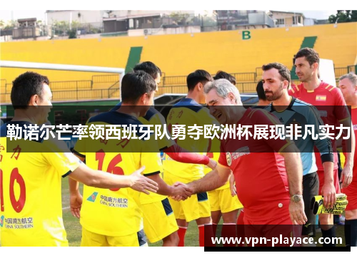 勒诺尔芒率领西班牙队勇夺欧洲杯展现非凡实力