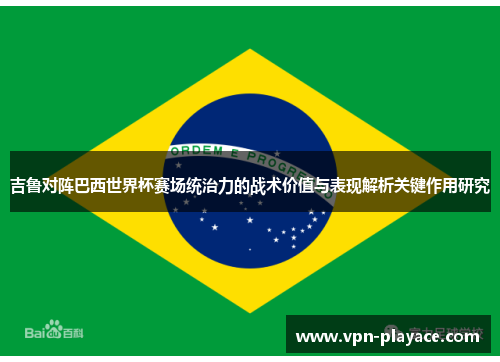 吉鲁对阵巴西世界杯赛场统治力的战术价值与表现解析关键作用研究