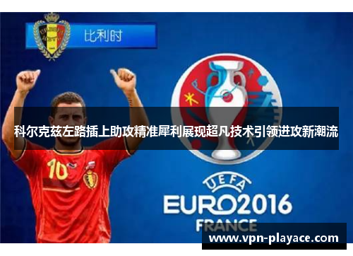 科尔克兹左路插上助攻精准犀利展现超凡技术引领进攻新潮流