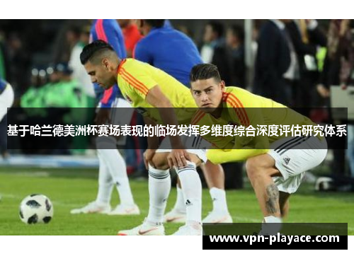 基于哈兰德美洲杯赛场表现的临场发挥多维度综合深度评估研究体系