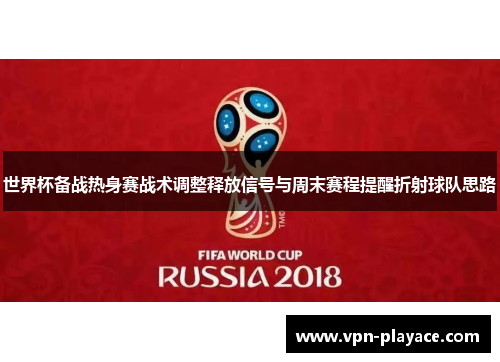 世界杯备战热身赛战术调整释放信号与周末赛程提醒折射球队思路