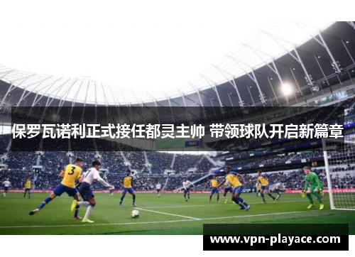 保罗瓦诺利正式接任都灵主帅 带领球队开启新篇章