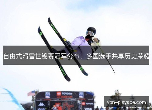 自由式滑雪世锦赛冠军分布，多国选手共享历史荣耀